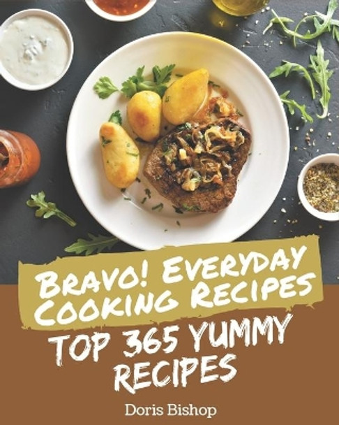 Bravo! Top 365 Yummy Everyday Cooking Recipes: The Yummy Everyday Cooking Cookbook for All Things Sweet and Wonderful! by Doris Bishop 9798689060163