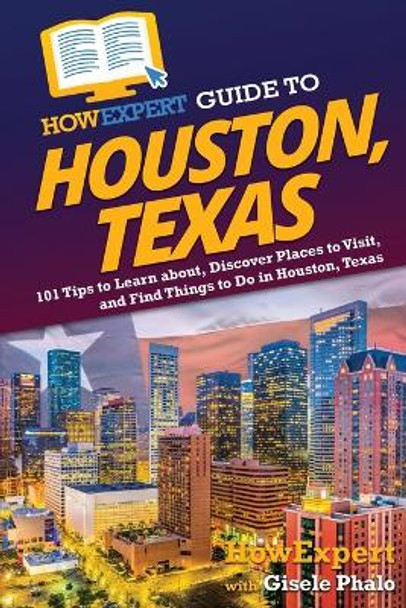 HowExpert Guide to Houston, Texas: 101 Tips to Learn about, Discover Places to Visit, and Find Things to Do in Houston, Texas by Howexpert 9781648919442