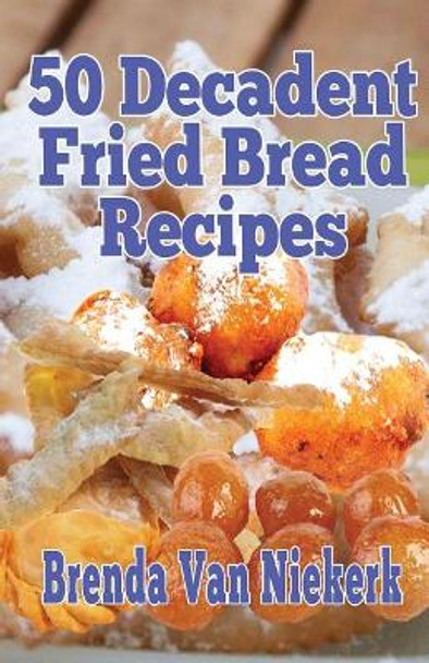 50 Decadent Fried Bread Recipes by Brenda Van Niekerk 9781500567941