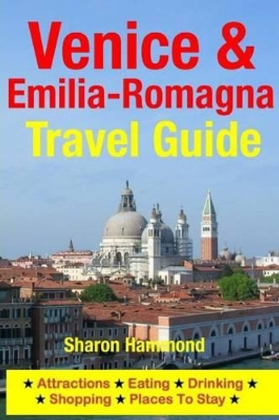 Venice & Emilia-Romagna Travel Guide: Attractions, Eating, Drinking, Shopping & Places To Stay by Sharon Hammond 9781500344573