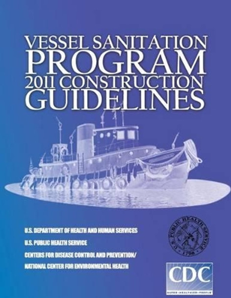 Vessel Sanitation Program: 2011 Construction Guidelines by U S Department of Health and Services 9781499548945