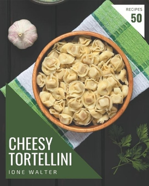 50 Cheesy Tortellini Recipes: Discover Cheesy Tortellini Cookbook NOW! by Ione Walter 9798576324484