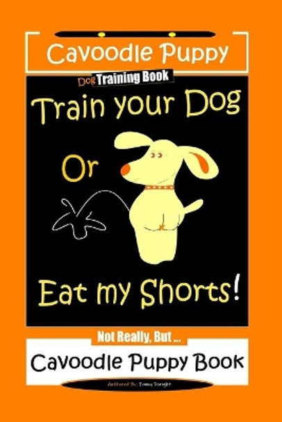 Cavoodle Puppy, Dog Training Book, Train Your Dog Or Eat My Shorts! Not Really, But... Cavoodle Puppy Book by Fanny Doright 9798608436048