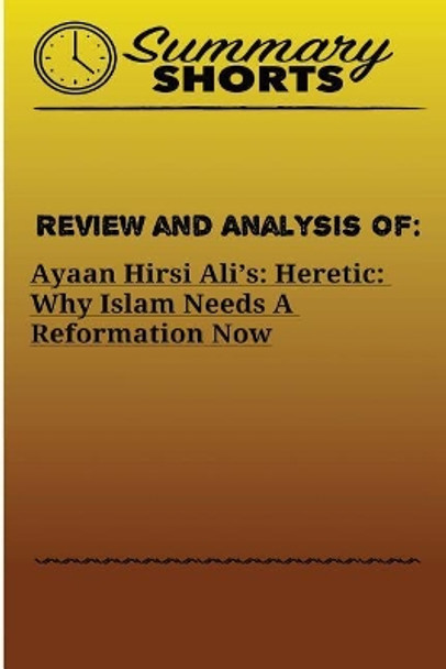 Review and Analysis On: : Ayaan Hirsi Ali's - Heretic - Why Islam Needs A Reformation Now by Summary Shorts 9781976430275