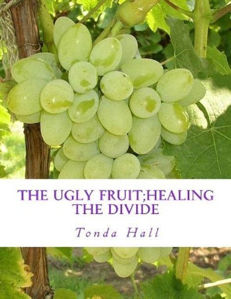 The Ugly Fruit;Healing the Divide by Tonda Hall 9781544216744