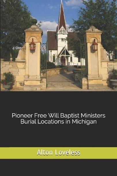 Pioneer Free Will Baptist Ministers Burial Locations in Michigan by Dr Alton E Loveless 9781523614103