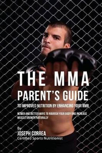 The MMA Parent's Guide to Improved Nutrition by Enhancing Your RMR: Newer and Better Ways to Nourish Your Body and Increase Muscle Growth Naturally by Correa (Certified Sports Nutritionist) 9781523750740