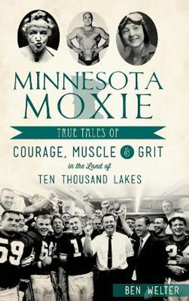 Minnesota Moxie: True Tales of Courage, Muscle & Grit in the Land of Ten Thousand Lakes by Ben Welter 9781531698799