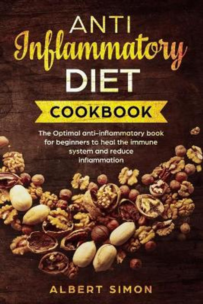 Anti-Inflammatory Diet Cookbook: The Optimal Anti-Inflammatory Book for Beginners to Heal the Immune System and Reduce Inflammation! by Albert Simon 9781694915016