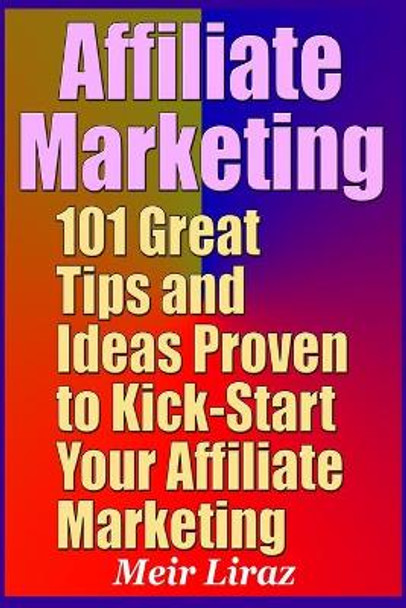 Affiliate Marketing: 101 Great Tips and Ideas Proven to Kick-Start Your Affiliate Marketing by Meir Liraz 9781698298399