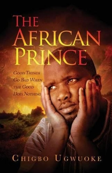 The African Prince: Good things go bad when the good does nothing by Chigbo A Ugwuoke 9781517764838