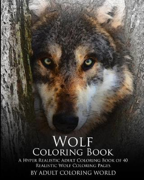 Wolf Coloring Book: A Hyper Realistic Adult Coloring Book of 40 Realistic Wolf Coloring Pages by Adult Coloring World 9781530082629