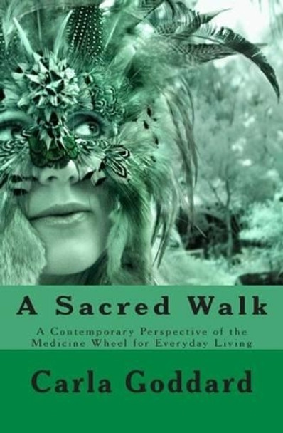 A Sacred Walk: A Contemporary Perspective of the Medicine Wheel for Everyday Living by Carla Goddard Msc D 9781508818519