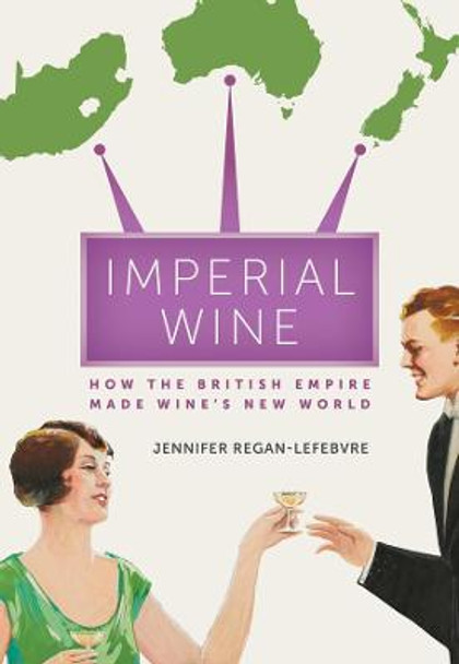 Imperial Wine: How the British Empire Made Wine's New World by Jennifer Regan-Lefebvre