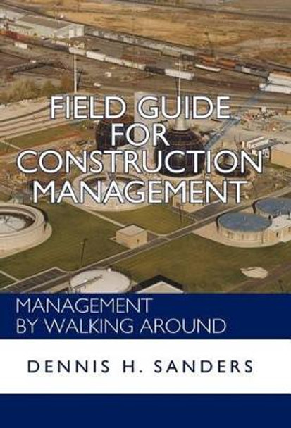 Field Guide for Construction Management: Management by Walking Around by Dennis Sanders 9781462067138