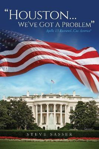 Houston...We've Got a Problem: Apollo 13 Recovered... Can America? by Steve Sasser 9781543295948