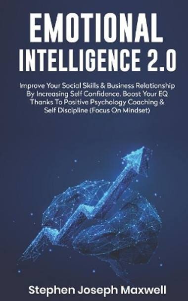 Emotional Intelligence 2.0: Improve Your Social Skills and Business Relationship by Increasing Self Confidence. Boost Your Eq Thanks to Positive Psychology Coaching and Self Discipline (Focus on Mindset) by Stephen Joseph Maxwell 9781091537156