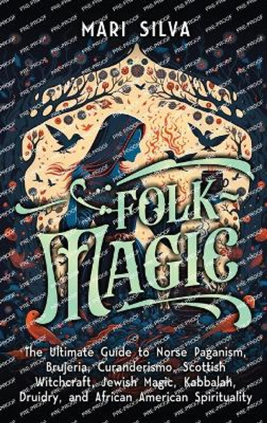 Folk Magic: The Ultimate Guide to Norse Paganism, Brujeria, Curanderismo, Scottish Witchcraft, Jewish Magic, Kabbalah, Druidry, and African American Spirituality by Mari Silva 9781638182276