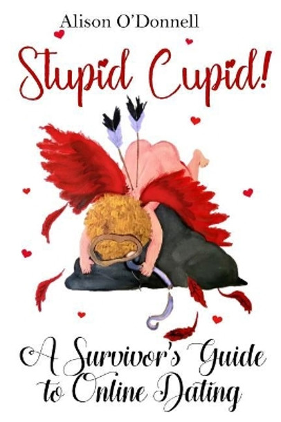 Stupid Cupid: A Survivor's Guide to Online Dating by Alison O'Donnell 9781946300256