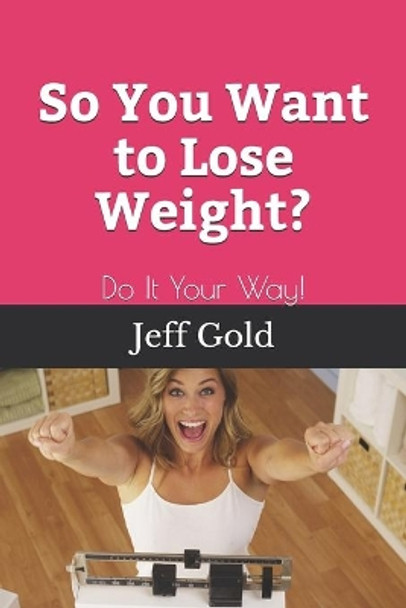 So You Want to Lose Weight?: Do It Your Way! by Jeff Gold 9781954562035