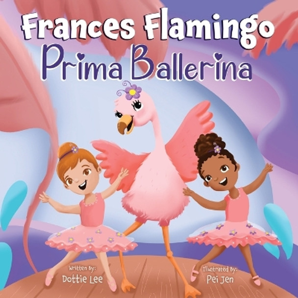 Frances Flamingo: Prima Ballerina: A Children's Picture Book About Dance, Friendship, and Kindness for Kids Ages 4-8 by Dottie Lee 9781962262002