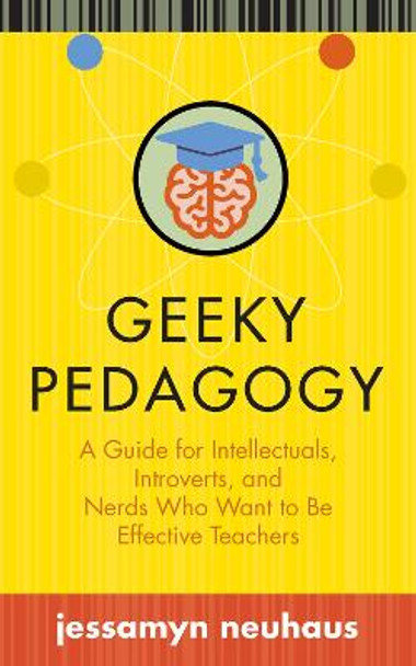 Geeky Pedagogy: A Guide for Intellectuals, Introverts, and Nerds Who Want to be Effective Teachers by Jessamyn Neuhaus