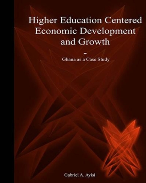 Higher Education Centered Economic Development and Growth: Ghana as Case Study by Thomas Sobol 9781439213513