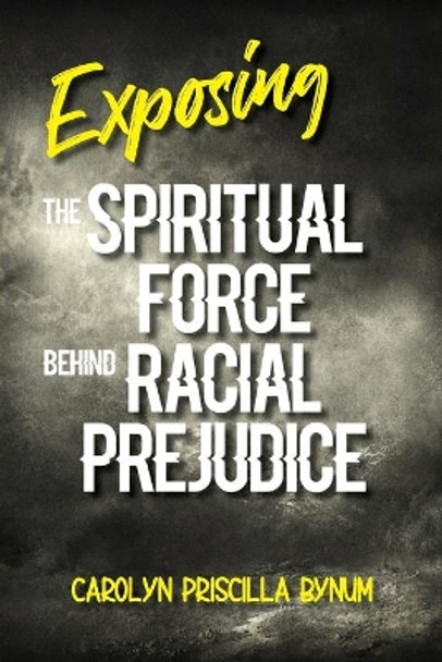 Exposing the Spiritual Force Behind Racial Prejudice by Carolyn Bynum 9781947288577