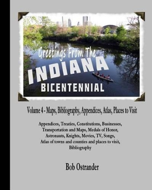 Indiana Bicentennial Vol 4: Appendices, Bibliography, Maps, Atlas, Places to Visit in Indiana by Bob Ostrander 9781517515768