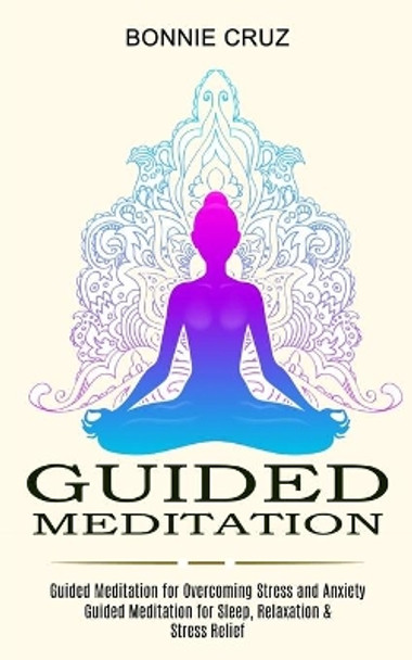 Guided Meditation: Guided Meditation for Sleep, Relaxation & Stress Relief (Guided Meditation for Overcoming Stress and Anxiety) by Bonnie Cruz 9781774850718