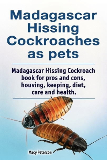 Madagascar Hissing Cockroaches as Pets. Madagascar Hissing Cockroach Book for Pros and Cons, Housing, Keeping, Diet, Care and Health. by Macy Peterson 9781788650946