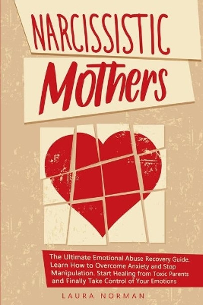 Narcissistic Mothers: The Ultimate Emotional Abuse Recovery Guide. Learn How to Overcome Anxiety and Stop Manipulation. Start Healing from Toxic Parents and Finally Take Control of Your Emotions. by Laura Norman 9781802711608