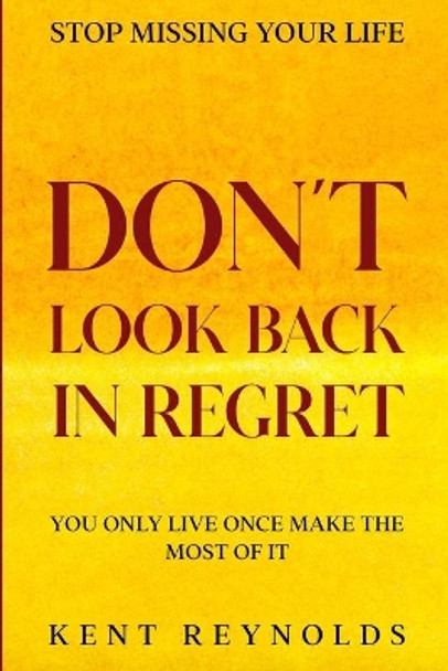 Stop Missing Your Life: Don't Look Back In Regret - You Only Live Once Make The Most of It by Kent Reynolds 9781804280683