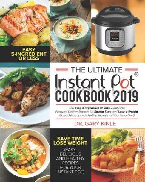 The Ultimate Instant Pot Cookbook 2019: The Easy 5-Ingredient or less Instant Pot Pressure Cooker Recipes for Saving Time and Losing Weight (Easy, Delicious and Healthy Recipes) by Kinle 9781790892754