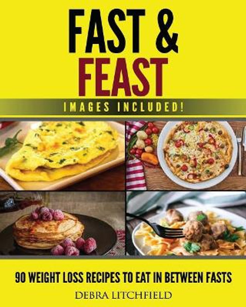 Fast & Feast!: 90 Weight Loss Recipes to Eat in Between Fasts by Debra Litchfield 9781790562497