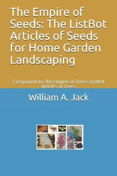 The Empire of Seeds: The ListBot Articles of Seeds for Home Garden Landscaping: Companion to The Empire of Trees: ListBot Articles of Trees by William a Jack 9781790619818