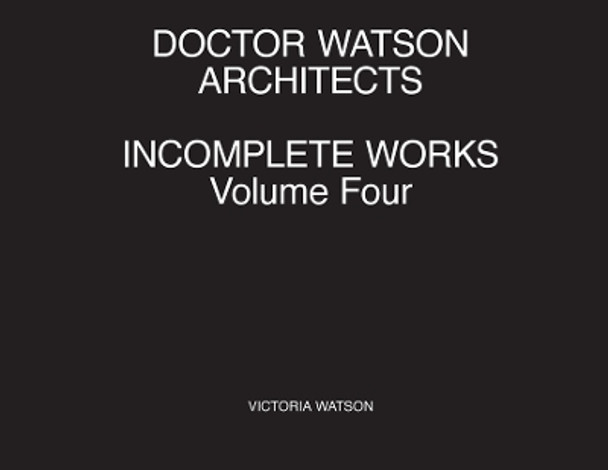 Doctor Watson Architects Incomplete Works Volume Four by Victoria Watson 9781838018023