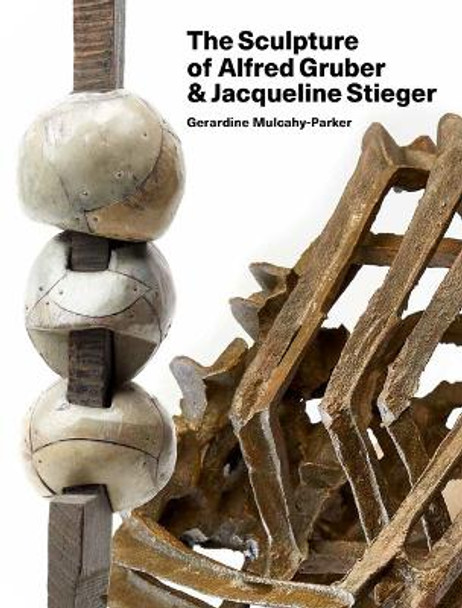 The Sculpture of Alfred Gruber and Jacqueline Stieger: A Shared Language by Gerardine Mulcahy-Parker 9781848225855