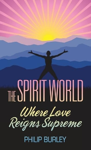 The Spirit World: Where Love Reigns Supreme by Philip Burley 9781883389178