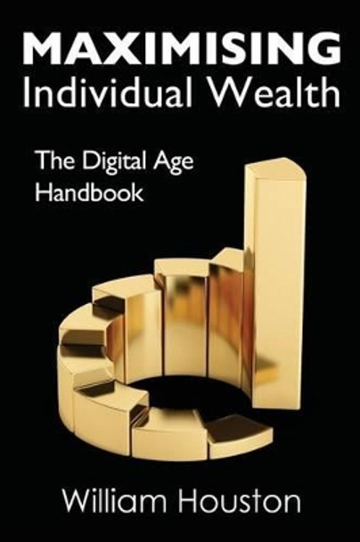 Maximising Individual Wealth: The Digital Age Handbook by William Houston 9781908756794