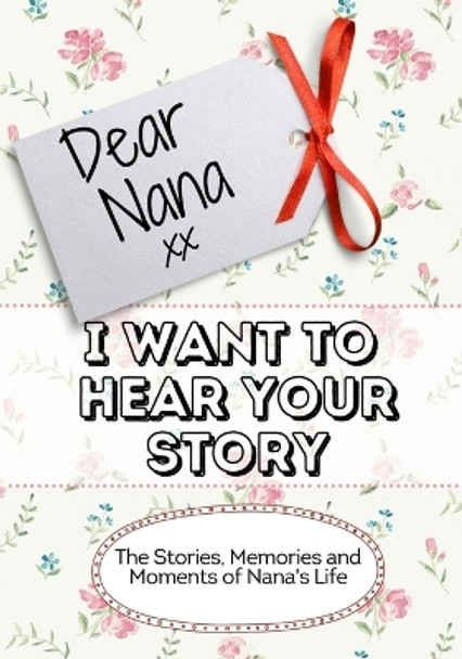 Dear Nana, I Want To Hear Your Story: The Stories, Memories and Moments of Nana's Life by The Life Graduate Publishing Group 9781922515995