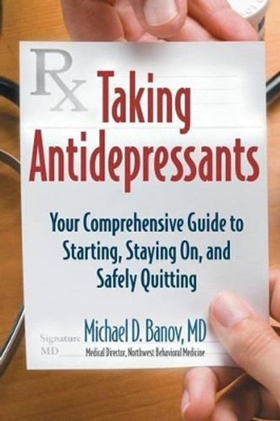 Taking Antidepressants: Your Comprehensive Guide to Starting, Staying On, and Safely Quitting by Michael Banov 9781934716564