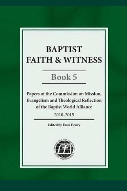 Baptist Faith & Witness, Book 5: Papers of the Commission on Mission, Evangelism and Theological Reflection of the Baptist World Alliance by Eron Henry 9781936945085