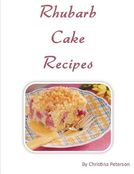 Rhubarb Cake Recipes: Each title of 18 follows with note page to make comments, Spring and summer dessert by Christina Peterson 9781729003176