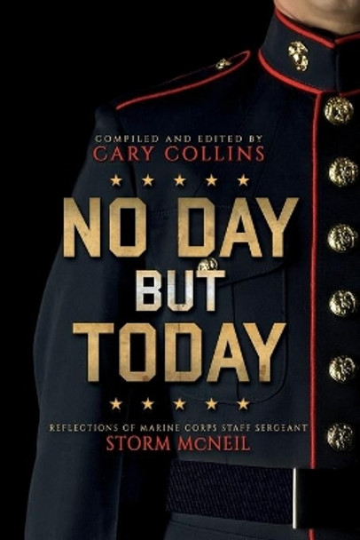 No Day But Today: Reflections of Marine Corps Staff Sergeant Storm McNeil by Cary Collins 9781733305907