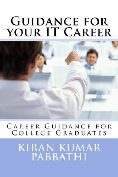 Guidance for Your Information Technology Career: Career Guidance for College Graduates by Mr Kiran Kumar Pabbathi 9781720589235