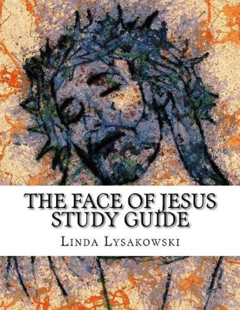 The Face of Jesus Study Guide: An Eight Week Discussion Group Workbook by Linda Lysakowski 9781717077325