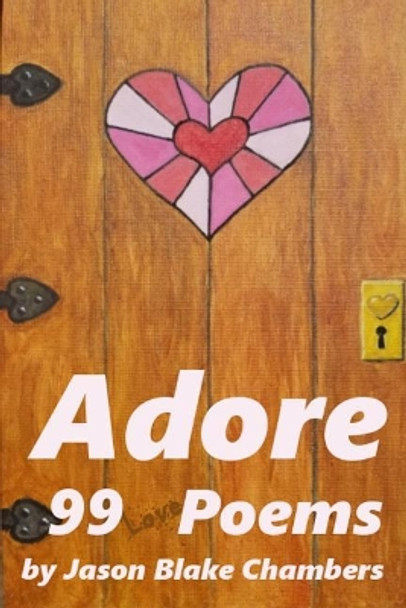 Adore: 99 love poems by Jason Blake Chambers 9781717435019