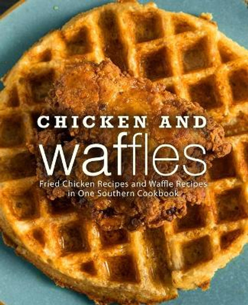Chicken and Waffles: Fried Chicken Recipes and Waffle Recipes in One Southern Cookbook by Booksumo Press 9798670658249
