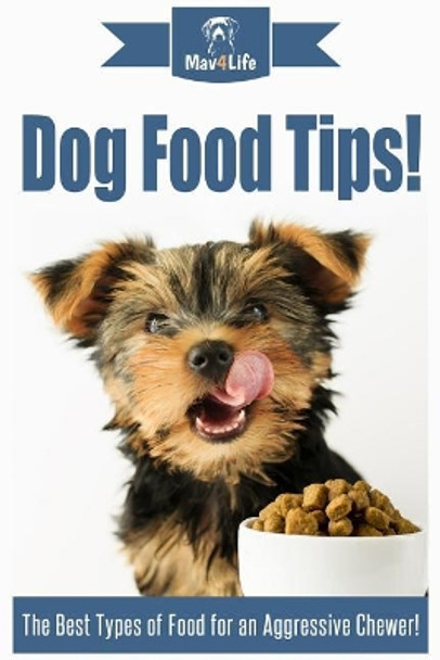 Dog Food Tips!: The Best Types of Food for an Aggressive Chewer! by Mav4life 9781974579570